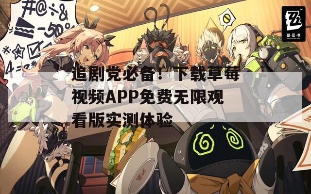 追劇黨必備！下載草莓視頻APP免費(fèi)無限觀看版實(shí)測體驗(yàn)