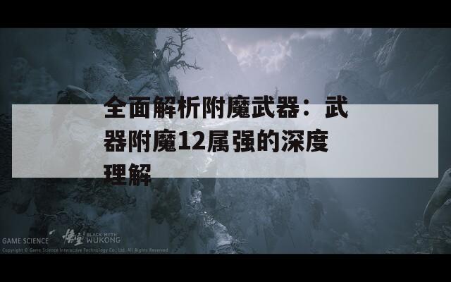 全面解析附魔武器：武器附魔12屬?gòu)?qiáng)的深度理解