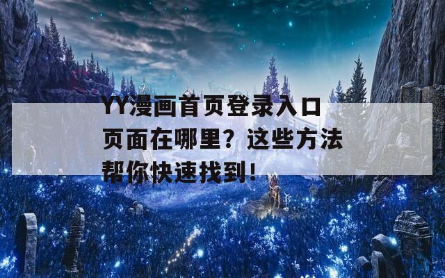 YY漫畫首頁登錄入口頁面在哪里？這些方法幫你快速找到！