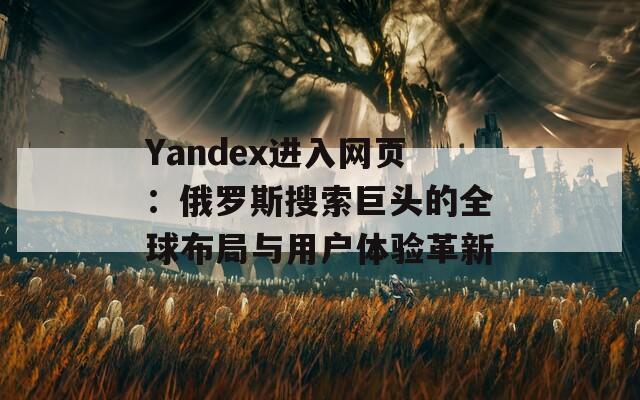 Yandex進入網(wǎng)頁：俄羅斯搜索巨頭的全球布局與用戶體驗革新