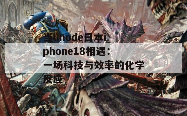 當linode日本iphone18相遇：一場科技與效率的化學反應(yīng)