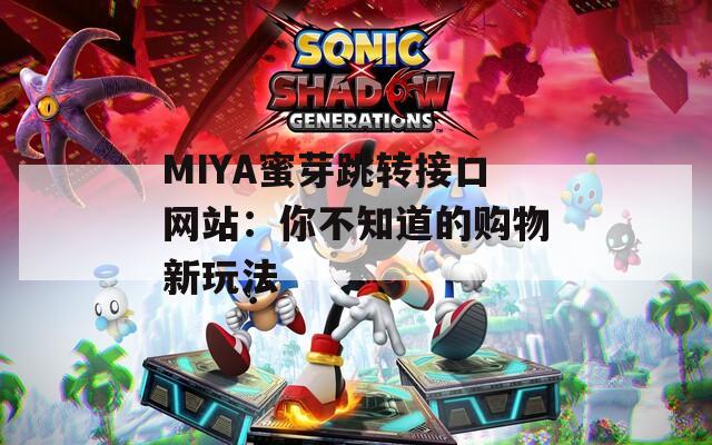 MIYA蜜芽跳轉(zhuǎn)接口網(wǎng)站：你不知道的購物新玩法