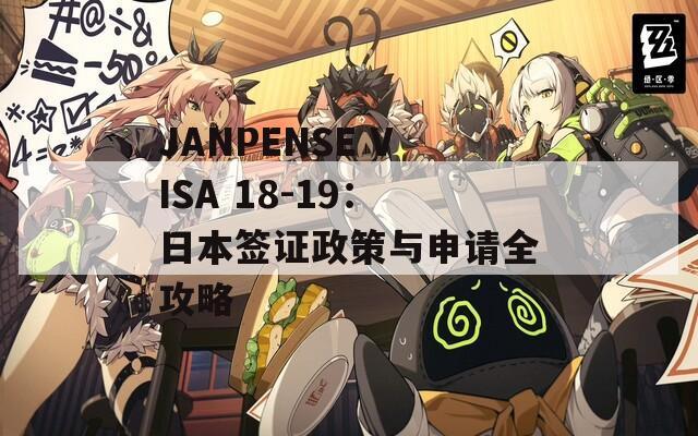 JANPENSE VISA 18-19：日本簽證政策與申請全攻略
