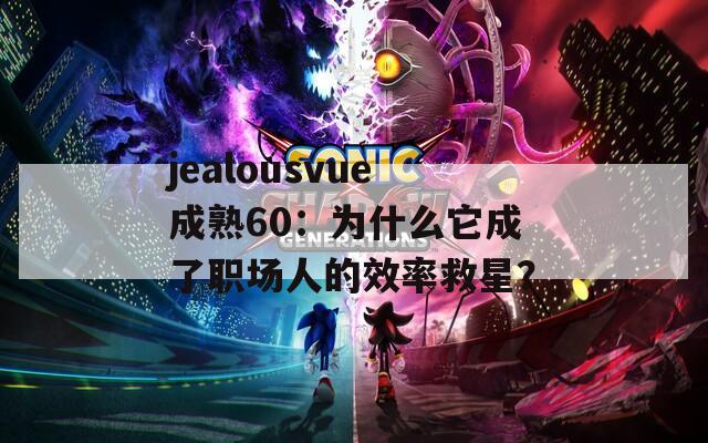 jealousvue成熟60：為什么它成了職場人的效率救星？