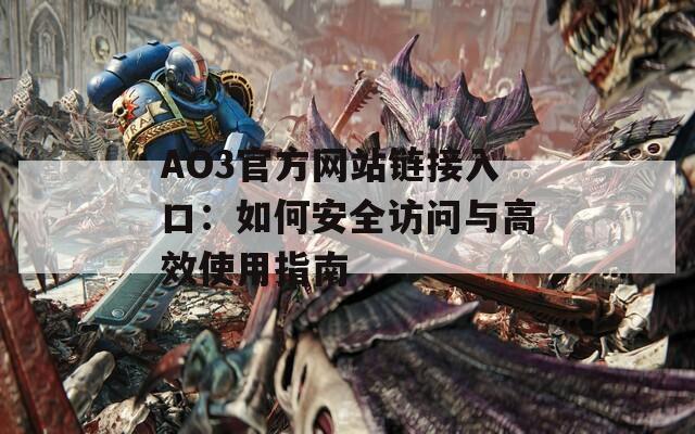 AO3官方網(wǎng)站鏈接入口：如何安全訪問(wèn)與高效使用指南