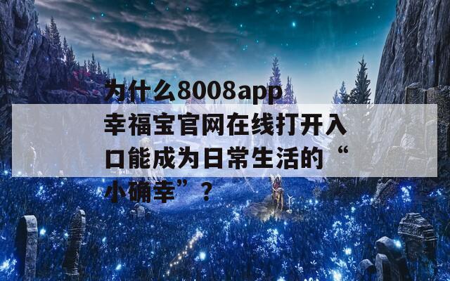 為什么8008app幸福寶官網(wǎng)在線打開入口能成為日常生活的“小確幸”？