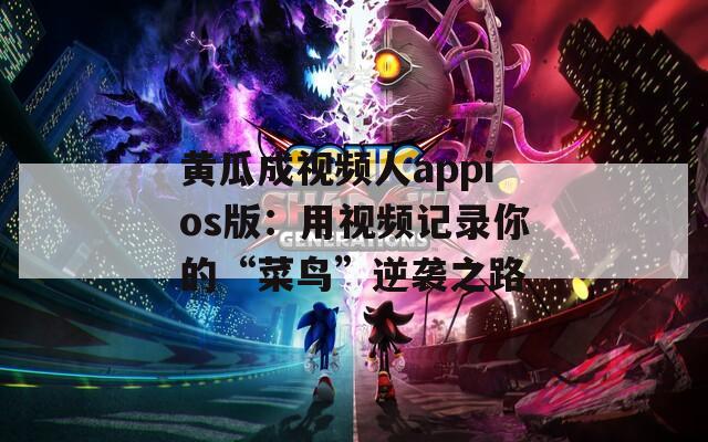 黃瓜成視頻人appios版：用視頻記錄你的“菜鳥(niǎo)”逆襲之路