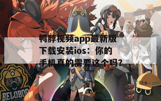鴨脖視頻app最新版下載安裝ios：你的手機真的需要這個嗎？