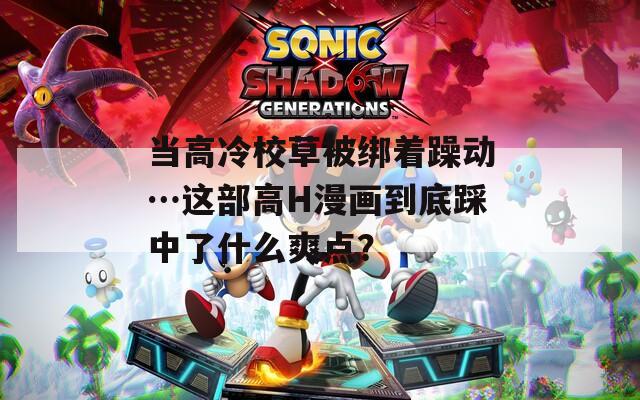 當高冷校草被綁著躁動…這部高H漫畫到底踩中了什么爽點？