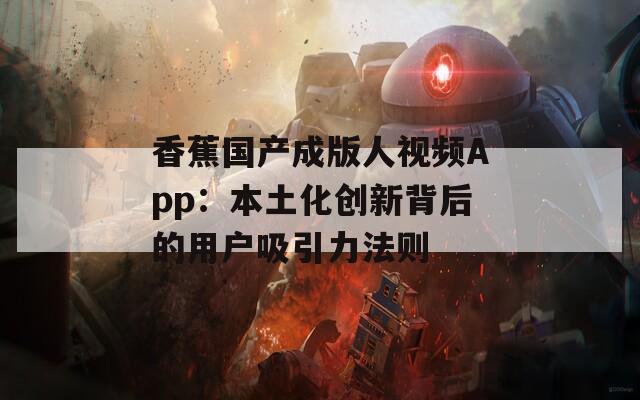 香蕉國產(chǎn)成版人視頻App：本土化創(chuàng)新背后的用戶吸引力法則