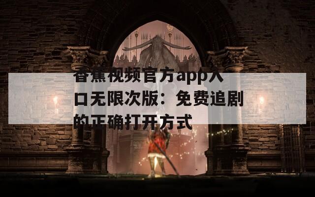 香蕉視頻官方app入口無(wú)限次版：免費(fèi)追劇的正確打開(kāi)方式