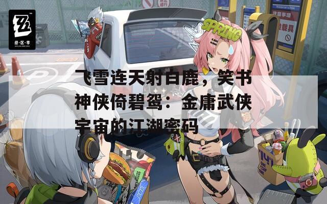 飛雪連天射白鹿，笑書(shū)神俠倚碧鴛：金庸武俠宇宙的江湖密碼