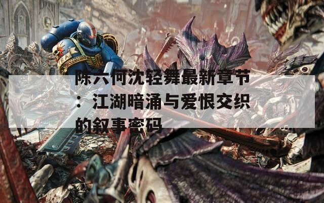 陳六何沈輕舞最新章節(jié)：江湖暗涌與愛恨交織的敘事密碼