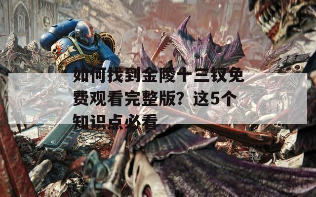 如何找到金陵十三釵免費(fèi)觀看完整版？這5個知識點(diǎn)必看