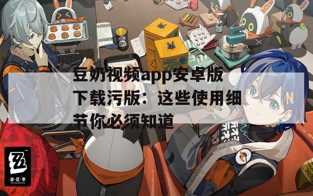 豆奶視頻app安卓版下載污版：這些使用細節(jié)你必須知道