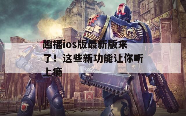 趣播ios版最新版來(lái)了！這些新功能讓你聽(tīng)上癮