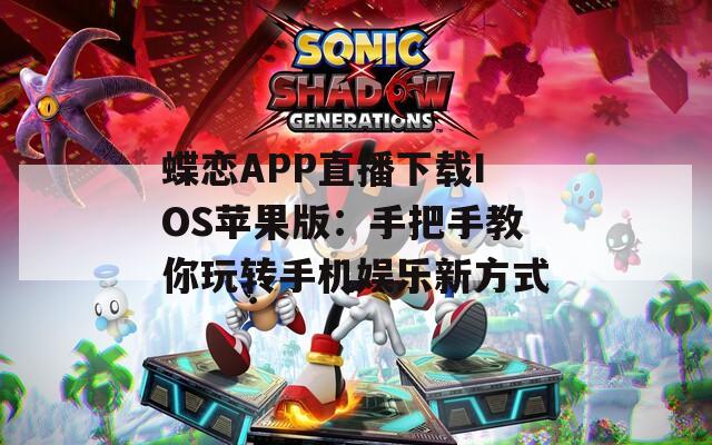 蝶戀APP直播下載IOS蘋(píng)果版：手把手教你玩轉(zhuǎn)手機(jī)娛樂(lè)新方式