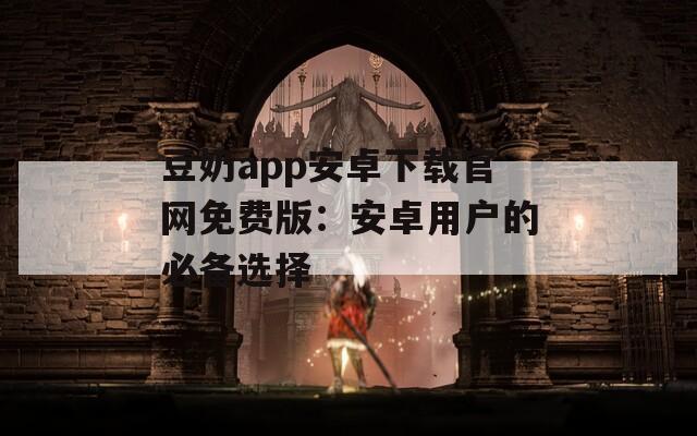 豆奶app安卓下載官網(wǎng)免費(fèi)版：安卓用戶的必備選擇
