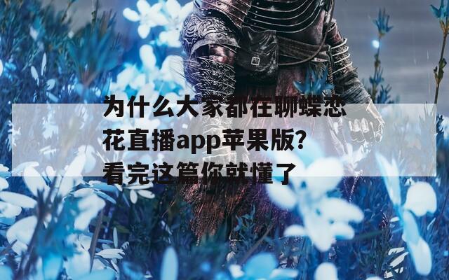 為什么大家都在聊蝶戀花直播app蘋(píng)果版？看完這篇你就懂了