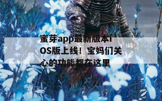 蜜芽app最新版本iOS版上線！寶媽們關(guān)心的功能都在這里