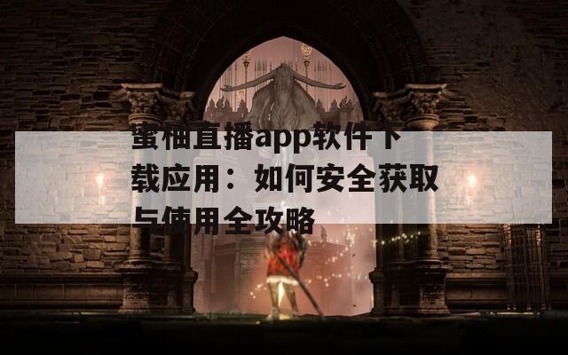 蜜柚直播app軟件下載應(yīng)用：如何安全獲取與使用全攻略