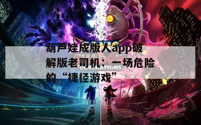 葫蘆娃成版人app破解版老司機(jī)：一場危險(xiǎn)的“捷徑游戲”