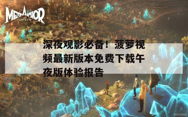 深夜觀影必備！菠蘿視頻最新版本免費(fèi)下載午夜版體驗(yàn)報(bào)告