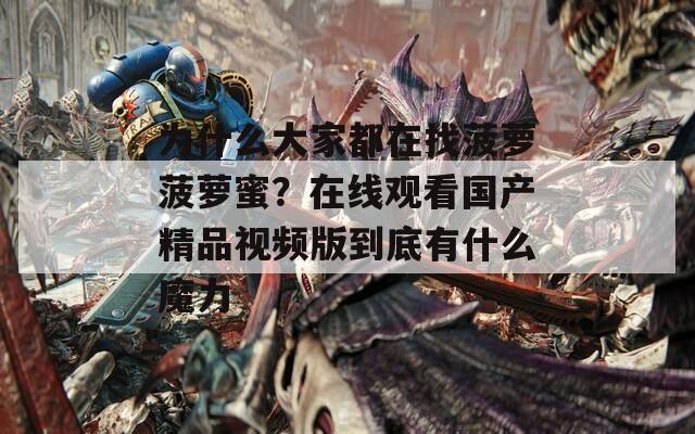 為什么大家都在找菠蘿菠蘿蜜？在線觀看國(guó)產(chǎn)精品視頻版到底有什么魔力