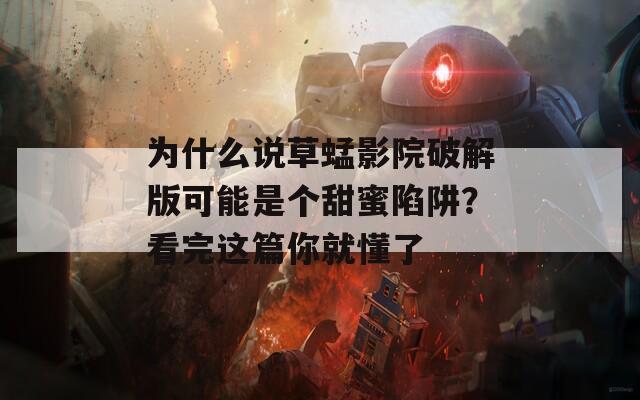 為什么說草蜢影院破解版可能是個(gè)甜蜜陷阱？看完這篇你就懂了