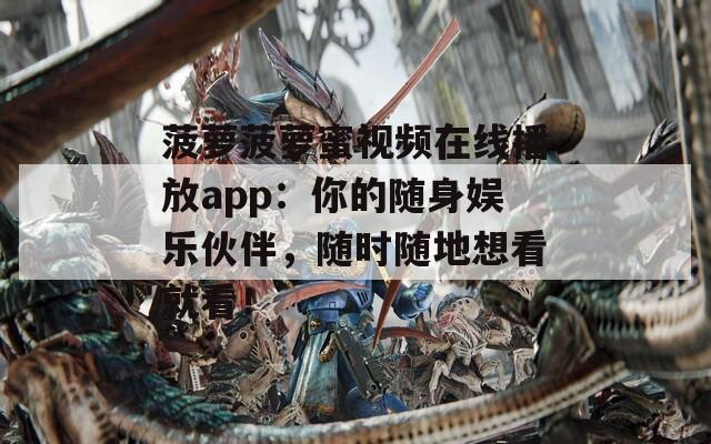 菠蘿菠蘿蜜視頻在線播放app：你的隨身娛樂伙伴，隨時(shí)隨地想看就看！