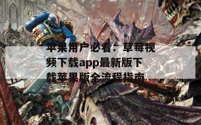 蘋果用戶必看：草莓視頻下載app最新版下載蘋果版全流程指南