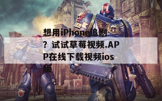 想用iPhone追?。吭囋嚥葺曨l.APP在線下載視頻ios版