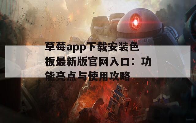 草莓app下載安裝色板最新版官網入口：功能亮點與使用攻略