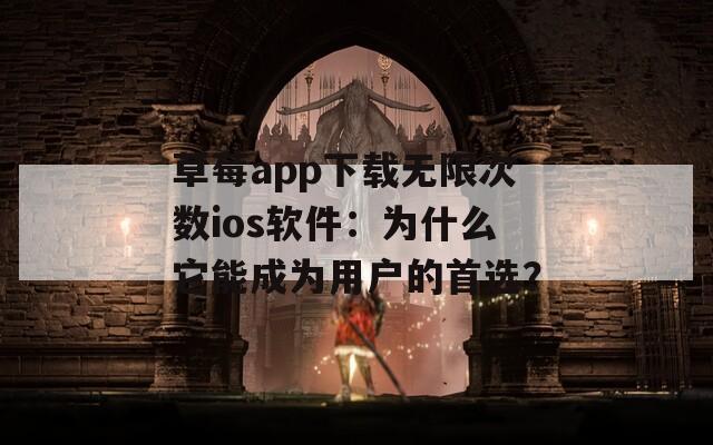 草莓a(chǎn)pp下載無限次數(shù)ios軟件：為什么它能成為用戶的首選？