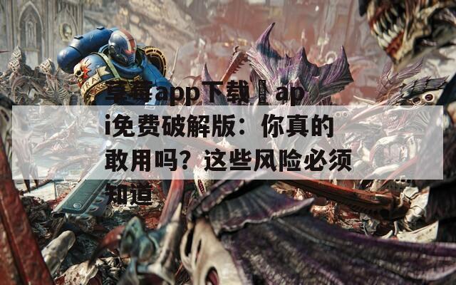 草莓a(chǎn)pp下載汅api免費(fèi)破解版：你真的敢用嗎？這些風(fēng)險(xiǎn)必須知道