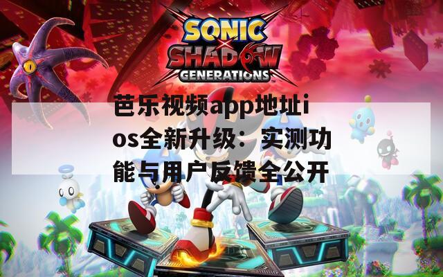 芭樂視頻app地址ios全新升級(jí)：實(shí)測(cè)功能與用戶反饋全公開