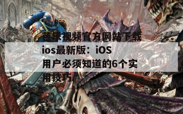 芭樂視頻官方網(wǎng)站下載ios最新版：iOS用戶必須知道的6個實用技巧