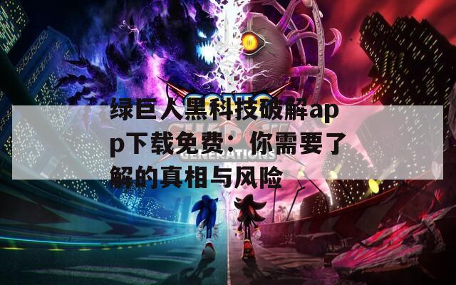 綠巨人黑科技破解app下載免費：你需要了解的真相與風(fēng)險