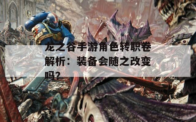 龍之谷手游角色轉(zhuǎn)職卷解析：裝備會隨之改變嗎？