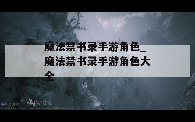 魔法禁書錄手游角色_魔法禁書錄手游角色大全