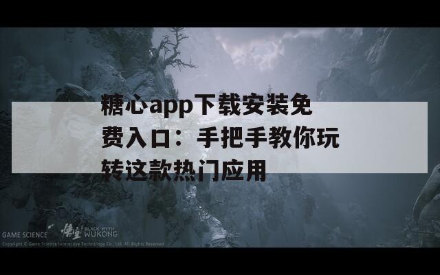糖心app下載安裝免費(fèi)入口：手把手教你玩轉(zhuǎn)這款熱門應(yīng)用