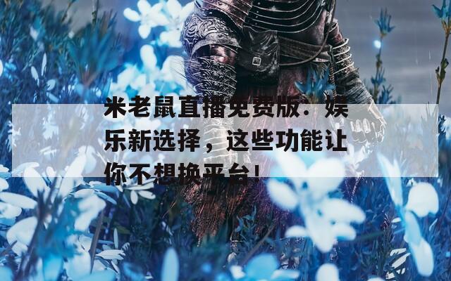 米老鼠直播免費(fèi)版：娛樂(lè)新選擇，這些功能讓你不想換平臺(tái)！