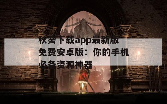 秋葵下載app最新版免費安卓版：你的手機必備資源神器