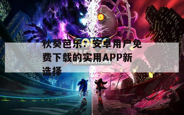 秋葵芭樂：安卓用戶免費(fèi)下載的實(shí)用APP新選擇