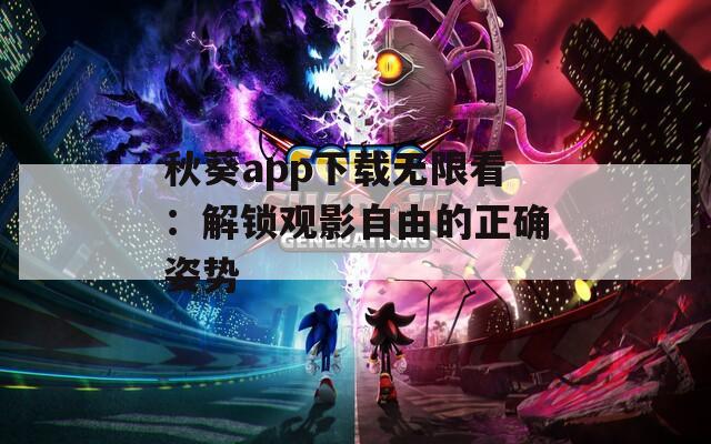 秋葵app下載無(wú)限看：解鎖觀影自由的正確姿勢(shì)