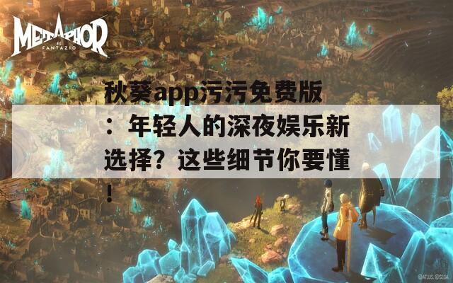 秋葵app污污免費版：年輕人的深夜娛樂新選擇？這些細節(jié)你要懂！