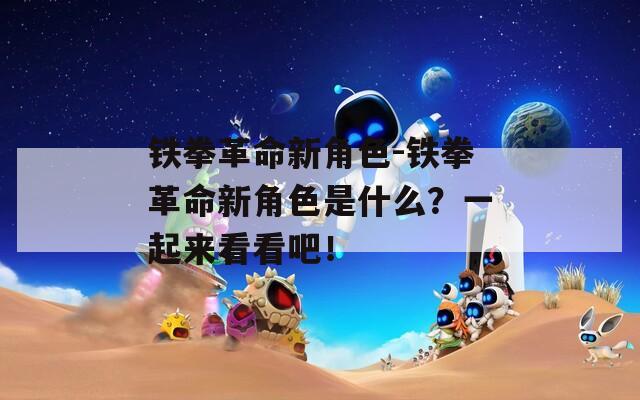 鐵拳革命新角色-鐵拳革命新角色是什么？一起來看看吧！