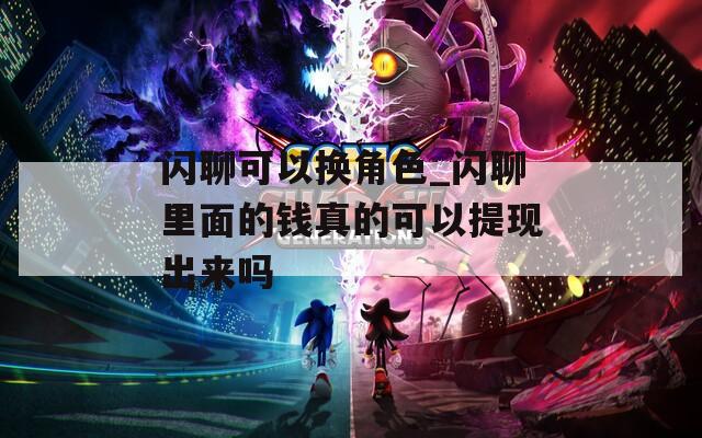 閃聊可以換角色_閃聊里面的錢真的可以提現(xiàn)出來(lái)嗎