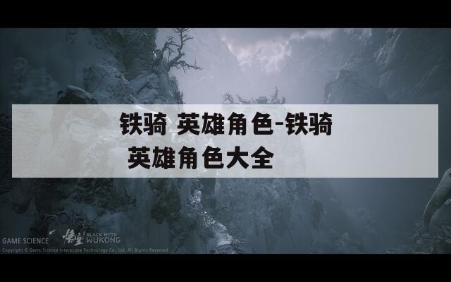 鐵騎 英雄角色-鐵騎 英雄角色大全
