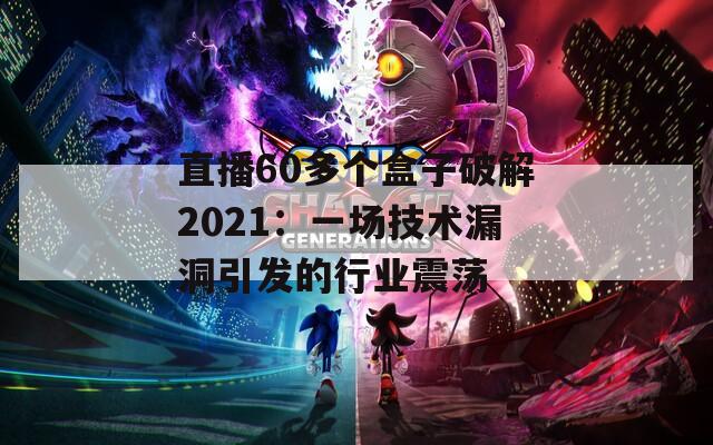 直播60多個盒子破解2021：一場技術漏洞引發(fā)的行業(yè)震蕩